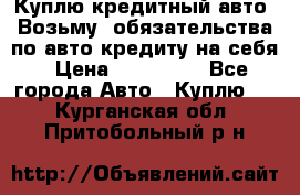 Куплю кредитный авто. Возьму  обязательства по авто кредиту на себя › Цена ­ 700 000 - Все города Авто » Куплю   . Курганская обл.,Притобольный р-н